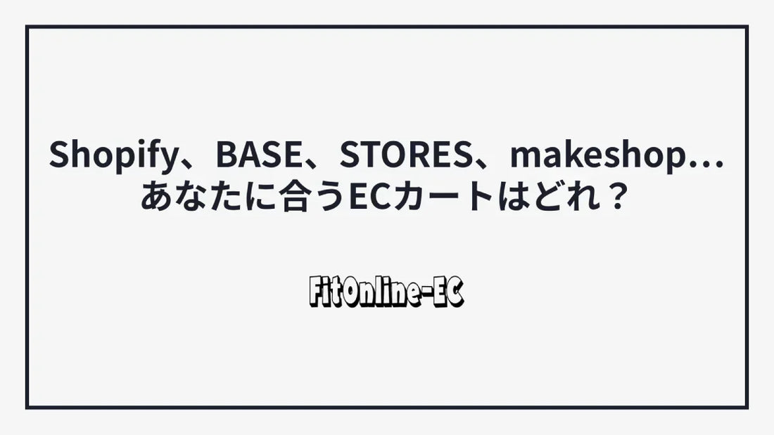 【徹底比較】Shopify、BASE、STORES、makeshop… あなたに合うECカートはどれ?