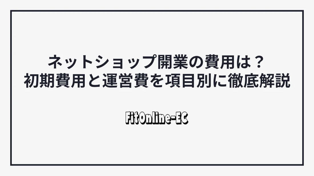 ネットショップ開業の費用は?初期費用と運営費を項目別に徹底解説