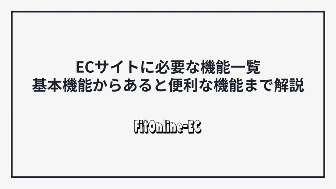 ECサイトに必要な機能一覧|基本機能からあると便利な機能まで解説