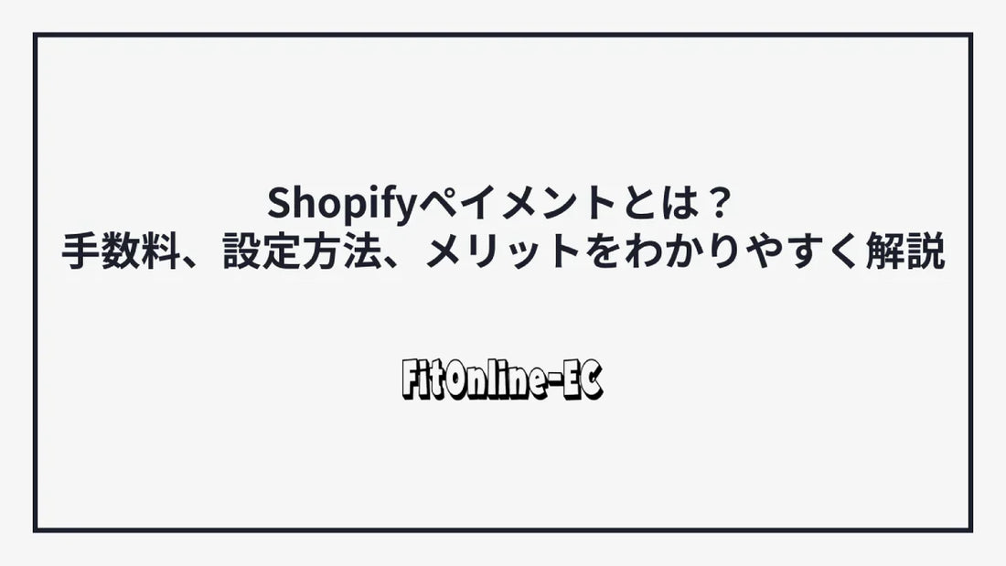 Shopifyペイメントとは?手数料、設定方法、メリットをわかりやすく解説