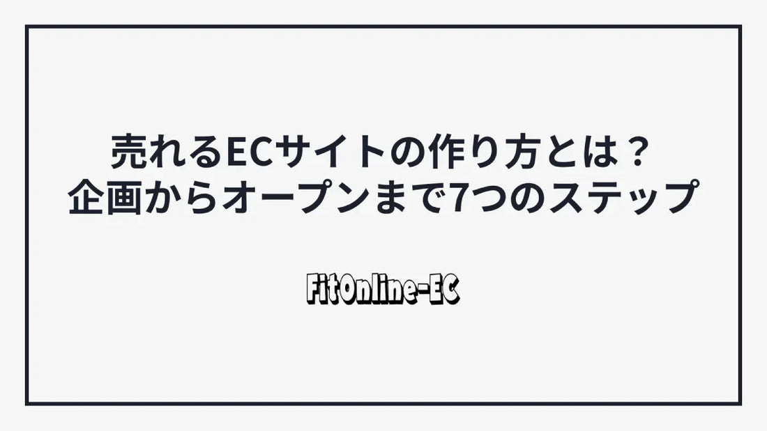 売れるECサイトの作り方とは？企画からオープンまで7つのステップ