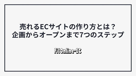 売れるECサイトの作り方とは？企画からオープンまで7つのステップ