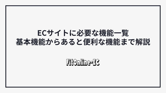 ECサイトに必要な機能一覧｜基本機能からあると便利な機能まで解説