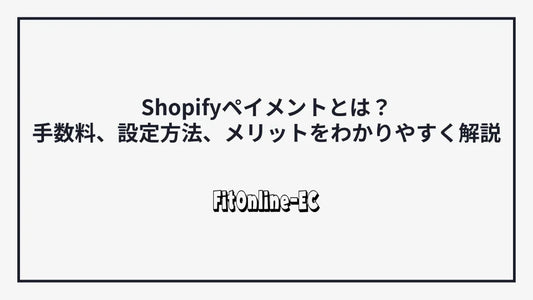 Shopifyペイメントとは？手数料、設定方法、メリットをわかりやすく解説